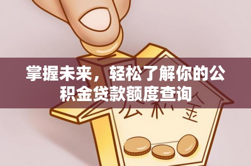 永胜掌握未来，轻松了解你的公积金贷款额度查询