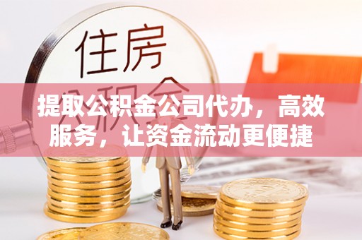 永胜提取公积金公司代办，高效服务，让资金流动更便捷