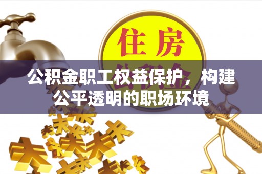 永胜公积金职工权益保护，构建公平透明的职场环境