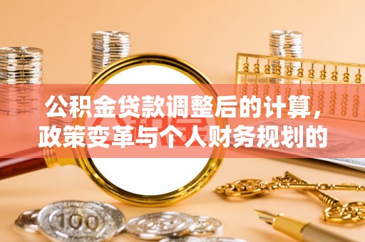 永胜公积金贷款调整后的计算，政策变革与个人财务规划的深度解析