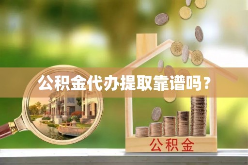 永胜公积金代办提取靠谱吗？