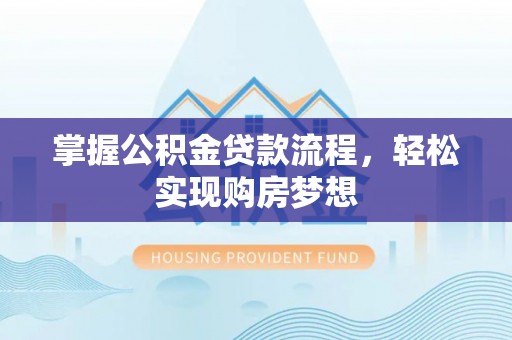 永胜掌握公积金贷款流程，轻松实现购房梦想