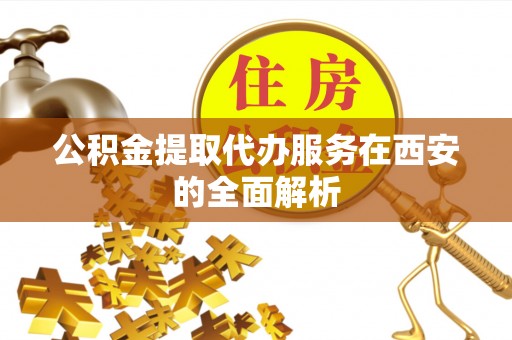 永胜公积金提取代办服务在西安的全面解析