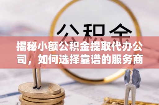 永胜揭秘小额公积金提取代办公司，如何选择靠谱的服务商？