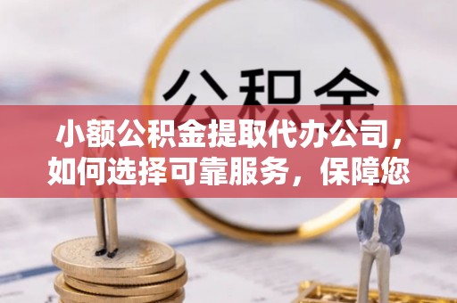 永胜小额公积金提取代办公司，如何选择可靠服务，保障您的资金安全