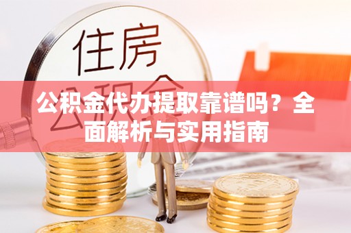 永胜公积金代办提取靠谱吗？全面解析与实用指南