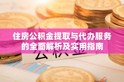 永胜住房公积金提取与代办服务的全面解析及实用指南