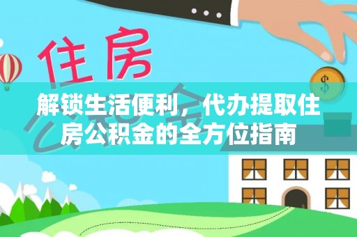永胜解锁生活便利，代办提取住房公积金的全方位指南