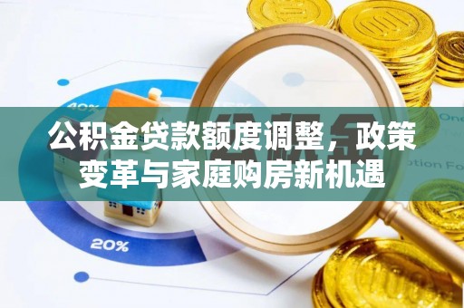 永胜公积金贷款额度调整，政策变革与家庭购房新机遇