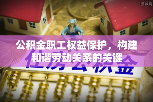 永胜公积金职工权益保护，构建和谐劳动关系的关键
