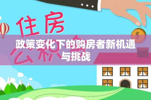 永胜政策变化下的购房者新机遇与挑战