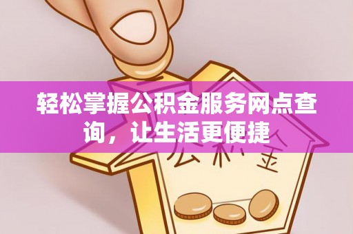 永胜轻松掌握公积金服务网点查询，让生活更便捷