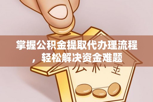 永胜掌握公积金提取代办理流程，轻松解决资金难题