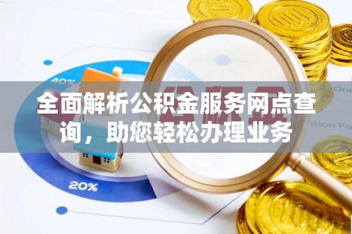 永胜全面解析公积金服务网点查询，助您轻松办理业务
