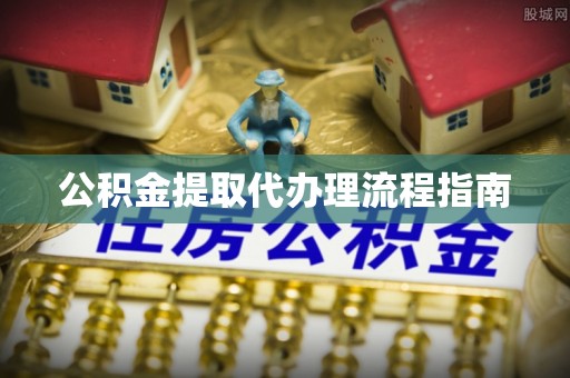 永胜公积金提取代办理流程指南