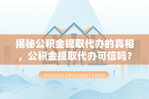 永胜揭秘公积金提取代办的真相，公积金提取代办可信吗？