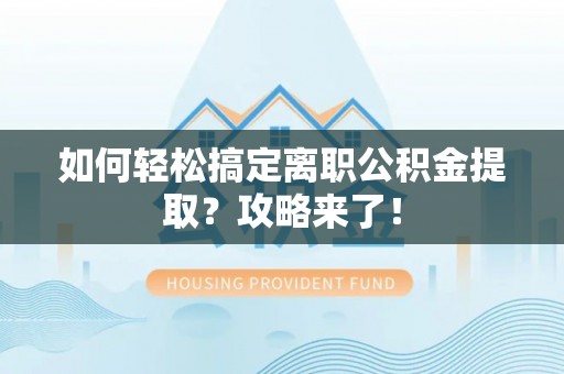 永胜如何轻松搞定离职公积金提取？攻略来了！