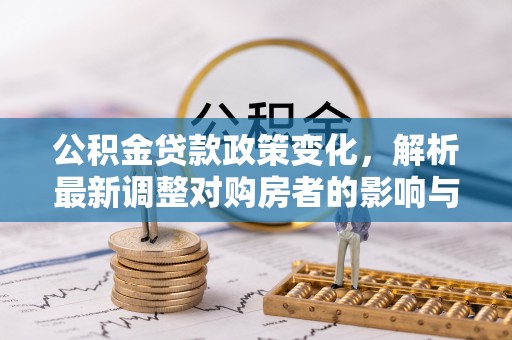永胜公积金贷款政策变化，解析最新调整对购房者的影响与机遇