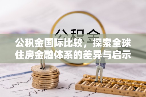 永胜公积金国际比较，探索全球住房金融体系的差异与启示
