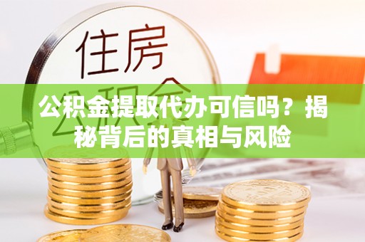 永胜公积金提取代办可信吗？揭秘背后的真相与风险