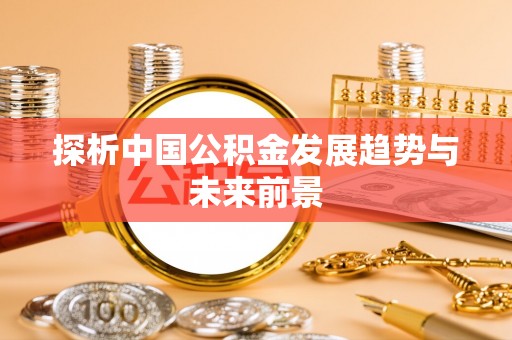永胜探析中国公积金发展趋势与未来前景