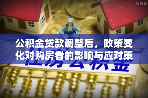 永胜公积金贷款调整后，政策变化对购房者的影响与应对策略