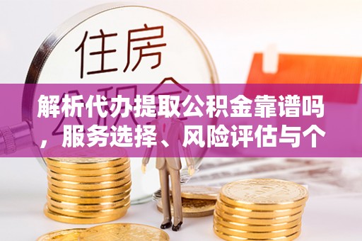 永胜解析代办提取公积金靠谱吗，服务选择、风险评估与个人权益保障