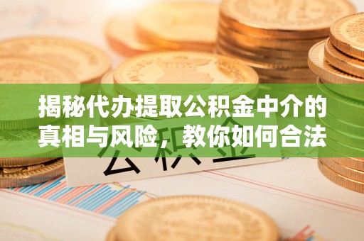 永胜揭秘代办提取公积金中介的真相与风险，教你如何合法合规操作