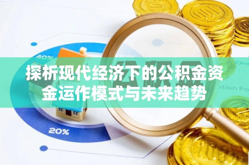 永胜探析现代经济下的公积金资金运作模式与未来趋势