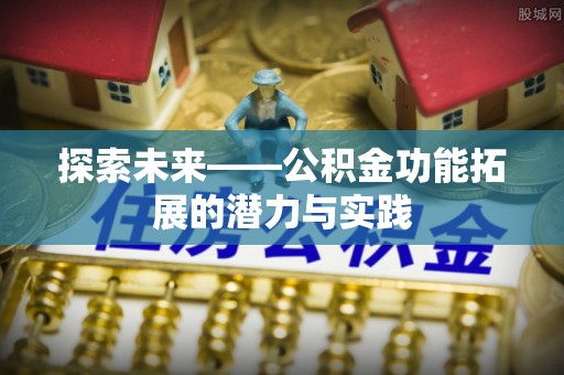 永胜探索未来——公积金功能拓展的潜力与实践
