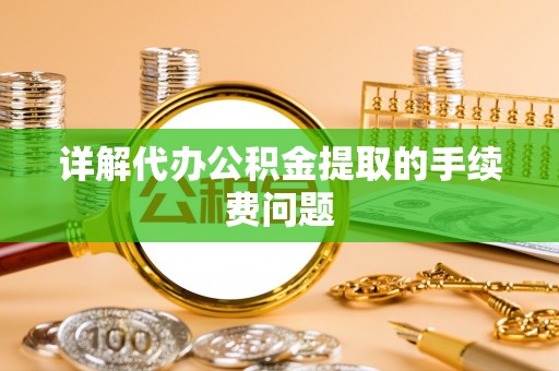 永胜详解代办公积金提取的手续费问题