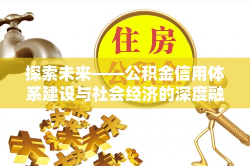 永胜探索未来——公积金信用体系建设与社会经济的深度融合