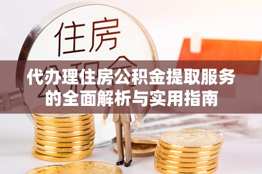 永胜代办理住房公积金提取服务的全面解析与实用指南