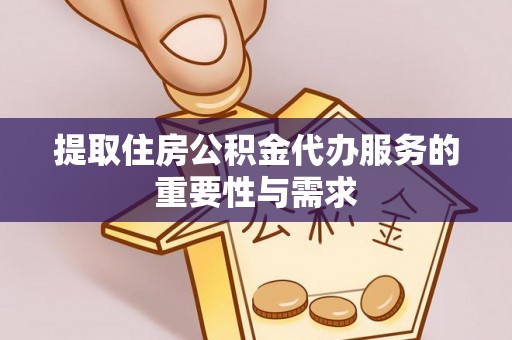 永胜提取住房公积金代办服务的重要性与需求