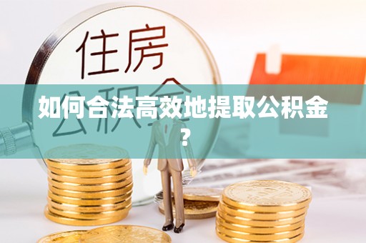 永胜如何合法高效地提取公积金？