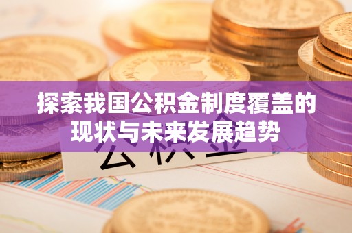 永胜探索我国公积金制度覆盖的现状与未来发展趋势