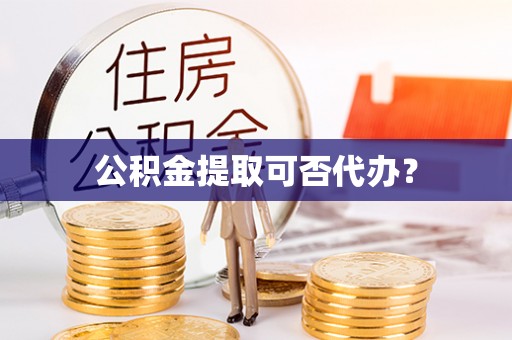 永胜公积金提取可否代办？
