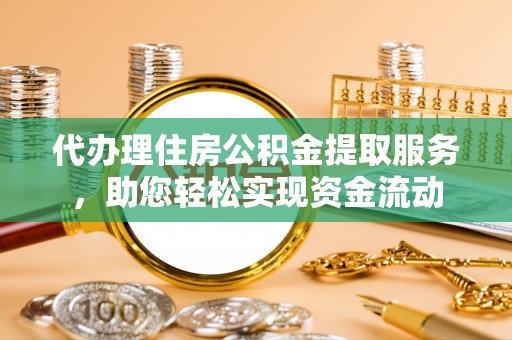 永胜代办理住房公积金提取服务，助您轻松实现资金流动