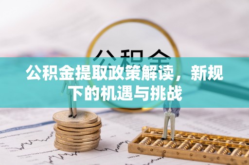 永胜公积金提取政策解读，新规下的机遇与挑战