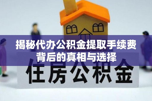 永胜揭秘代办公积金提取手续费背后的真相与选择