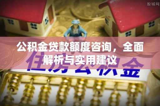 永胜公积金贷款额度咨询，全面解析与实用建议