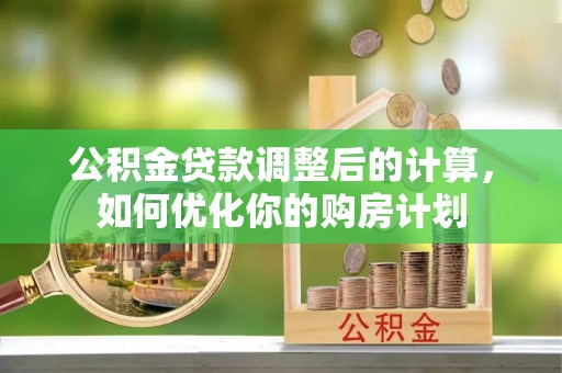 永胜公积金贷款调整后的计算，如何优化你的购房计划