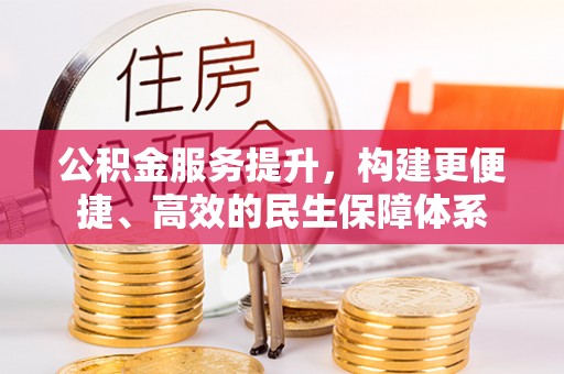 永胜公积金服务提升，构建更便捷、高效的民生保障体系