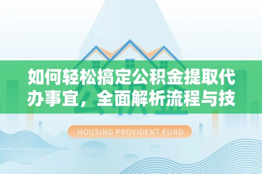 永胜如何轻松搞定公积金提取代办事宜，全面解析流程与技巧