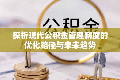 永胜探析现代公积金管理制度的优化路径与未来趋势