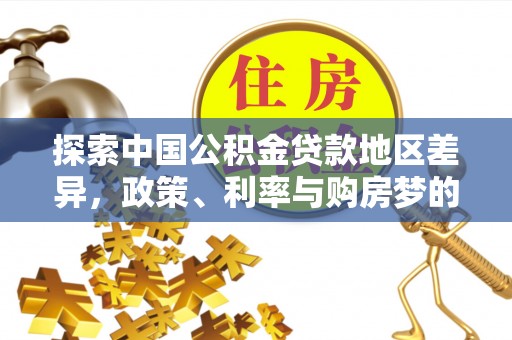 永胜探索中国公积金贷款地区差异，政策、利率与购房梦的交织