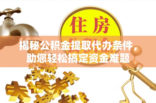 永胜揭秘公积金提取代办条件，助您轻松搞定资金难题