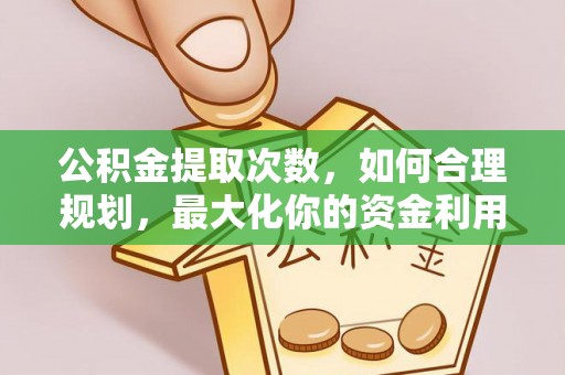 永胜公积金提取次数，如何合理规划，最大化你的资金利用