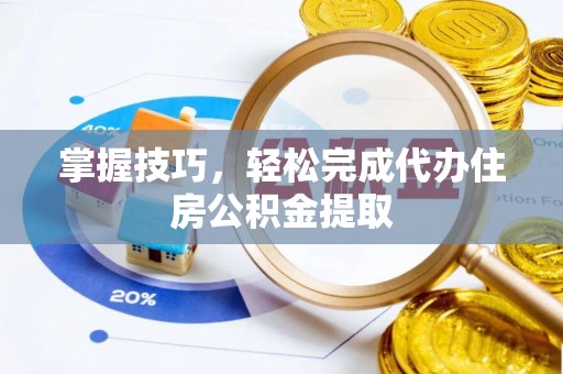 永胜掌握技巧，轻松完成代办住房公积金提取