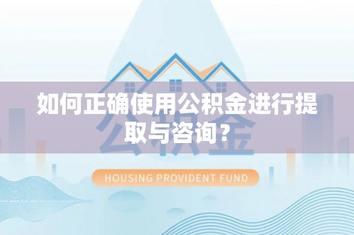 永胜如何正确使用公积金进行提取与咨询？